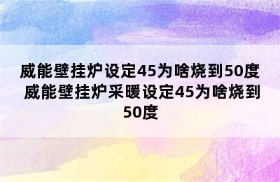 威能壁挂炉设定45为啥烧到50度 威能壁挂炉采暖设定45为啥烧到50度